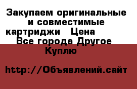 Закупаем оригинальные и совместимые картриджи › Цена ­ 1 700 - Все города Другое » Куплю   